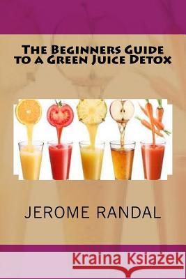 The Beginners Guide to a Green Juice Detox Jerome Randal 9781535252669 Createspace Independent Publishing Platform - książka