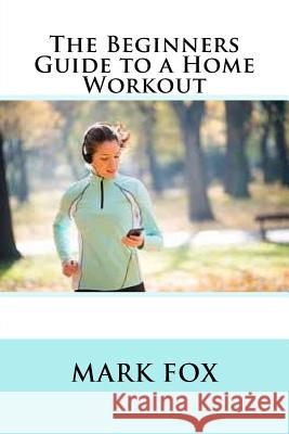 The Beginners Guide to a Home Workout Mark Fox 9781535246576 Createspace Independent Publishing Platform - książka