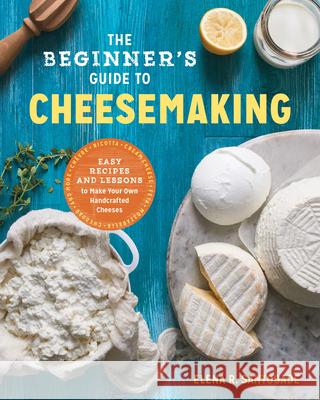 The Beginner's Guide to Cheese Making: Easy Recipes and Lessons to Make Your Own Handcrafted Cheeses Elena Santogade 9781623157944 Rockridge Press - książka