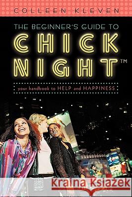 The Beginner's Guide to Chick Night: Your Handbook to Help and Happiness Kleven, Colleen 9781462005017 iUniverse.com - książka