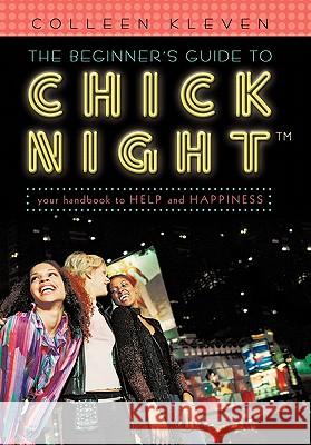 The Beginner's Guide to Chick Night: Your Handbook to Help and Happiness Kleven, Colleen 9781462005024 iUniverse.com - książka