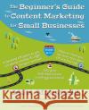 The Beginner's Guide to Content Marketing for Small Businesses: The quick way to know if content marketing is right for your small business, how to cr Mansfield, Matt 9780988843707 Matt about Business, LLC