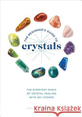 The Beginner's Guide to Crystals: The Everyday Magic of Crystal Healing, with 65+ Stones Lisa Butterworth 9781984856548 Ten Speed Press - książka