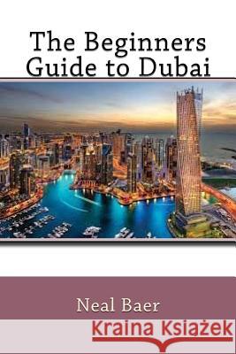 The Beginners Guide to Dubai Neal Baer 9781537344492 Createspace Independent Publishing Platform - książka