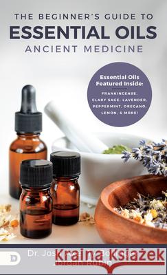 The Beginner's Guide to Essential Oils: Ancient Medicine Axe, Josh 9780768451917 Destiny Image Incorporated - książka