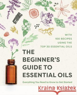 The Beginner's Guide to Essential Oils: Everything You Need to Know to Get Started Christina Anthis 9781641525138 Althea Press - książka