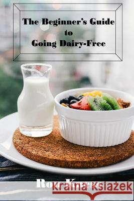 The Beginner's Guide to Going Dairy-Free: A Guide to Nutrition Without Dairy Products Ron Kness 9781979033862 Createspace Independent Publishing Platform - książka