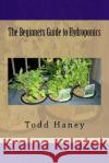 The Beginners Guide to Hydroponics Todd Haney 9781535262606 Createspace Independent Publishing Platform