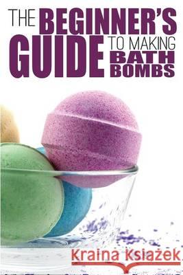 The Beginner's Guide to Making Bath Bombs Erica Anderson 9781505377064 Createspace - książka