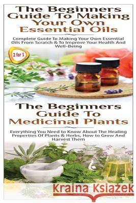 The Beginners Guide to Making Your Own Essential Oils & the Beginners Guide to Medicinal Plants Lindsey P 9781502833334 Createspace - książka