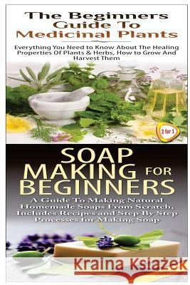 The Beginners Guide to Medicinal Plants & Soap Making for Beginners Lindsey P 9781508466239 Createspace - książka