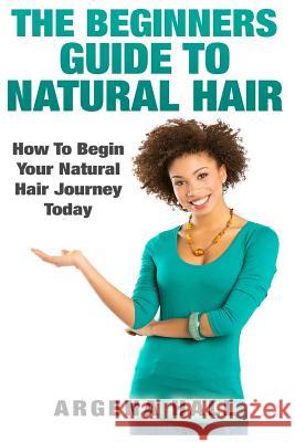 The Beginners Guide To Natural Hair: How To Begin Your Natural Hair Journey Today Hall, Argena 9781508772620 Createspace Independent Publishing Platform - książka