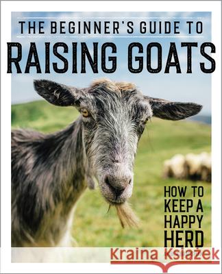 The Beginner's Guide to Raising Goats: How to Keep a Happy Herd Amber Bradshaw 9781647391249 Rockridge Press - książka