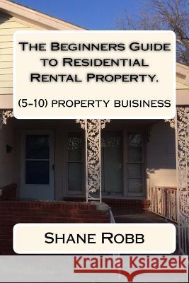 The Beginners Guide to Residential Rental Property.: (How to set up a 5-10 house business) Robb, Shane 9781727062175 Createspace Independent Publishing Platform - książka