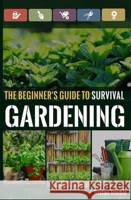 The Beginner's Guide to Survival Gardening: The Beginner's Guide to Survival Gardening Tristan Trouble 9781987638691 Createspace Independent Publishing Platform - książka