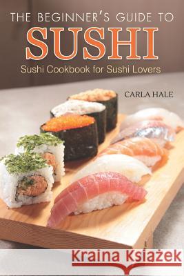 The Beginner's Guide to Sushi: Sushi Cookbook for Sushi Lovers Carla Hale 9781794640696 Independently Published - książka