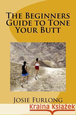 The Beginners Guide to Tone Your Butt Josie Furlong 9781534669468 Createspace Independent Publishing Platform - książka