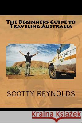 The Beginners Guide to Traveling Australia Scotty Reynolds 9781535246132 Createspace Independent Publishing Platform - książka