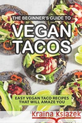 The Beginner's Guide to Vegan Tacos: Easy Vegan Taco Recipes That Will Amaze You Allie Allen 9781086934380 Independently Published - książka