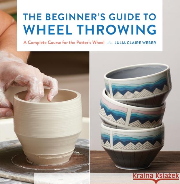 The Beginner's Guide to Wheel Throwing: A Complete Course for the Potter's Wheel Julia Claire Weber 9781631599354 Quarto Publishing Group USA Inc - książka