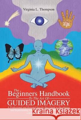 The Beginners Handbook To The Art Of Guided Imagery: A Professional and Personal Step-by-Step Guide to Developing and Implementing Guided Imagery. 23 Thompson, Virginia L. 9781504334426 Balboa Press - książka