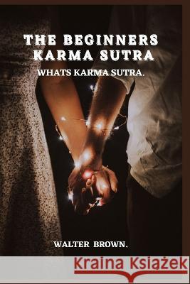 The Beginners Karma Sutra.: What's Karma Sutra Walter Brown   9798399767611 Independently Published - książka