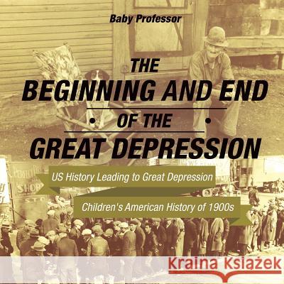 The Beginning and End of the Great Depression - US History Leading to Great Depression Children's American History of 1900s Baby Professor 9781541912809 Baby Professor - książka