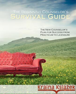 The Beginning Counselor's Survival Guide: The New Counselor's Plan for Success from Practicum to Licensure Stephanie Ann Adam Dr Carol R. Dos 9780615569437 Beginnings - książka