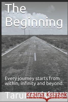 The Beginning: Every journey starts from within, infinity and beyond. Tarun Krishna 9781521331552 Independently Published - książka