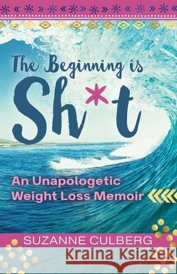 The Beginning is Sh*t: An Unapologetic Weight Loss Memoir Suzanne Culberg 9780645274905 Suzanne Culberg - książka