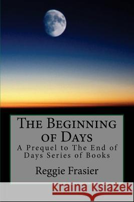 The Beginning of Days: A Prequel to The End of Days Series of Books Reggie Frasier 9781539952176 Createspace Independent Publishing Platform - książka