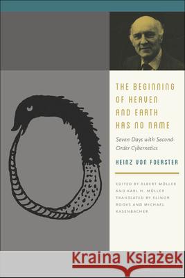 The Beginning of Heaven and Earth Has No Name: Seven Days with Second-Order Cybernetics Foerster, Heinz Von 9780823255610 Fordham University Press - książka