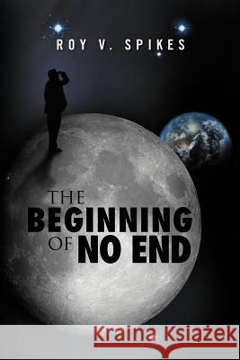 The Beginning of No End Roy V. Spikes 9781465360779 Xlibris Corporation - książka