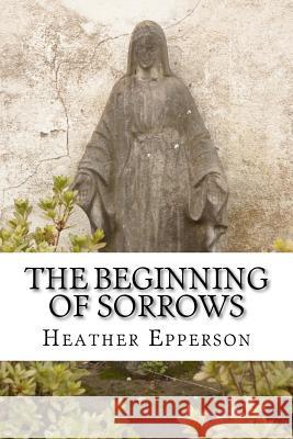 The Beginning of Sorrows Heather Epperson 9781479309832 Createspace - książka
