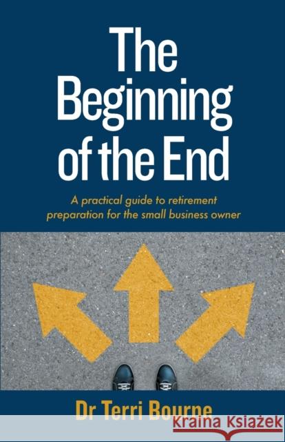 The Beginning of The End: A practical guide to retirement preparation for the small business owner Bourne, Terri 9781788601887 Practical Inspiration Publishing - książka