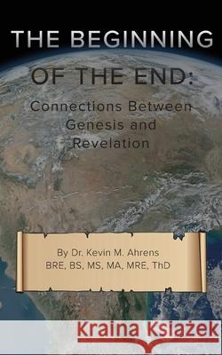 The Beginning of the End: Connections Between Genesis and Revelation Kevin Ahrens 9781732735446 Kevin M. Ahrens - książka