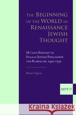 The Beginning of the World in Renaissance Jewish Thought: Ma'aseh Bereshit in Italian Jewish Philosophy and Kabbalah, 1492-1535 Brian Ogren 9789004330627 Brill - książka