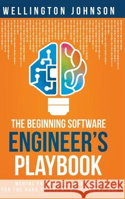 The Beginning Software Engineer's Playbook: Mental Frameworks and Advice for the Hard Things at Work and Beyond Wellington Johnson 9781087976648 Eleu Technologies - książka