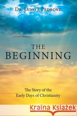 The Beginning: The Story of the Early Days of Christianity Dino J. Pedrone 9781973660613 WestBow Press - książka