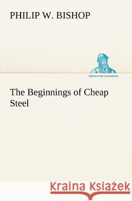 The Beginnings of Cheap Steel Philip W Bishop 9783849147358 tredition GmbH - książka