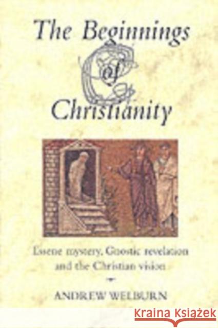 The Beginnings of Christianity: Essene Mystery, Gnostic Revelation and the Christian Vision Andrew Welburn 9780863154485 Floris Books - książka