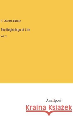 The Beginnings of Life: Vol. 2 H Charlton Bastian   9783382190095 Anatiposi Verlag - książka