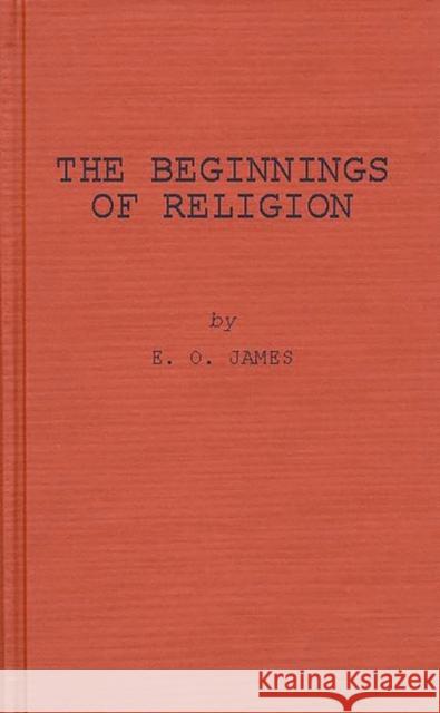 The Beginnings of Religion: An Introductory and Scientific Study James, Edwin Oliver 9780837167060 Greenwood Press - książka