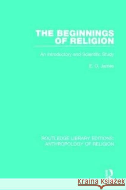 The Beginnings of Religion: An Introductory and Scientific Study E. O. James   9781138641747 Routledge - książka