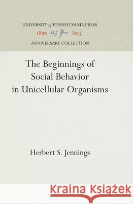 The Beginnings of Social Behavior in Unicellular Organisms Herbert S. Jennings 9781512812503 University of Pennsylvania Press - książka