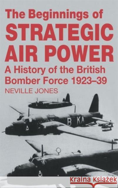 The Beginnings of Strategic Air Power: A History of the British Bomber Force 1923-1939 Jones, Neville 9780714633077 Frank Cass Publishers - książka