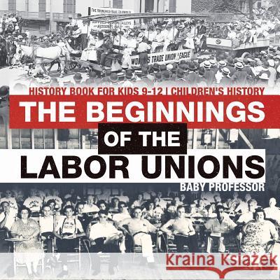 The Beginnings of the Labor Unions: History Book for Kids 9-12 Children's History Baby Professor 9781541915411 Baby Professor - książka