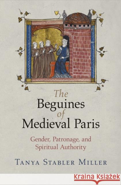 The Beguines of Medieval Paris: Gender, Patronage, and Spiritual Authority Tanya Stabler Miller 9780812224115 University of Pennsylvania Press - książka