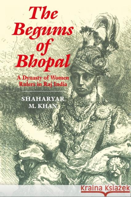 The Begums of Bhopal: A Dynasty of Women Rulers in Raj India Shaharyar M. Khan 9781350180277 Bloomsbury Academic - książka