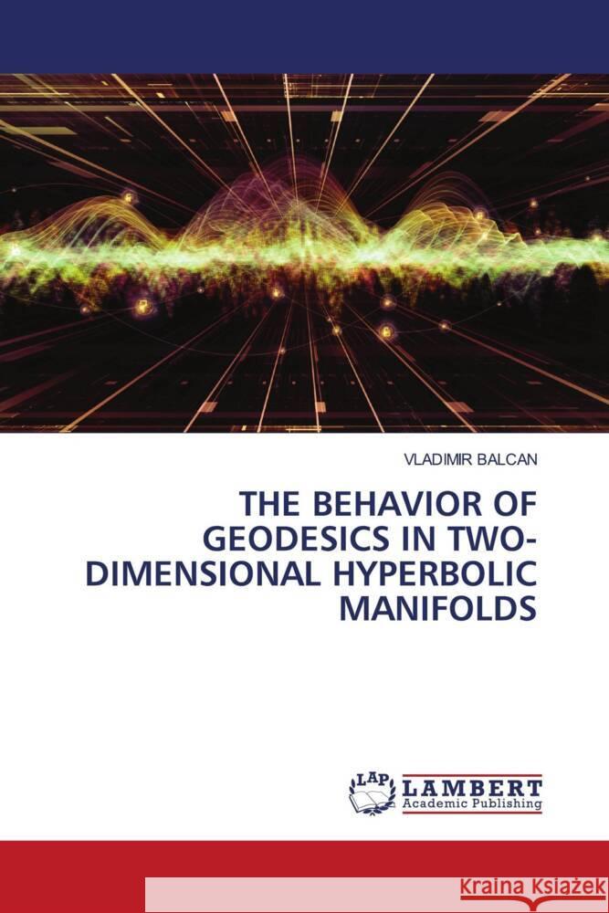 THE BEHAVIOR OF GEODESICS IN TWO-DIMENSIONAL HYPERBOLIC MANIFOLDS BALCAN, VLADIMIR 9786206751267 LAP Lambert Academic Publishing - książka